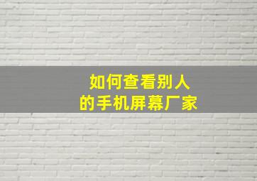 如何查看别人的手机屏幕厂家