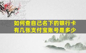 如何查自己名下的银行卡有几张支付宝账号是多少