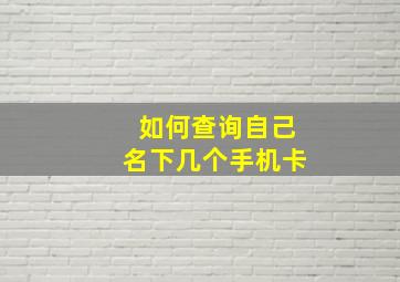 如何查询自己名下几个手机卡