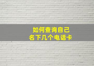 如何查询自己名下几个电话卡