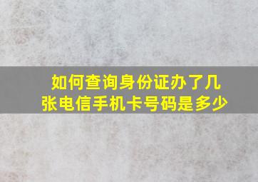 如何查询身份证办了几张电信手机卡号码是多少