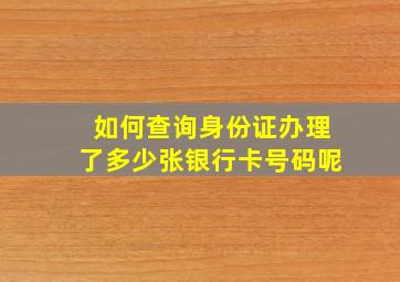 如何查询身份证办理了多少张银行卡号码呢