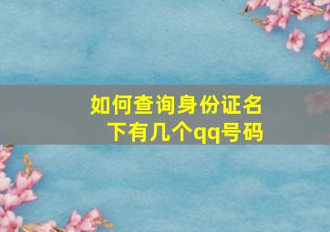 如何查询身份证名下有几个qq号码