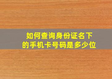 如何查询身份证名下的手机卡号码是多少位