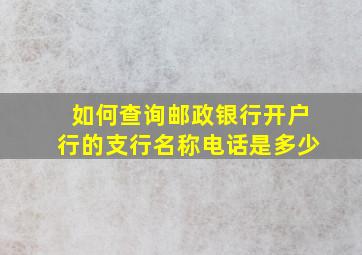 如何查询邮政银行开户行的支行名称电话是多少