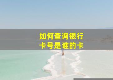 如何查询银行卡号是谁的卡