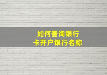 如何查询银行卡开户银行名称