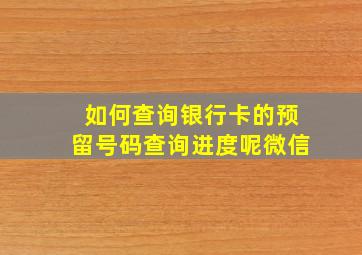 如何查询银行卡的预留号码查询进度呢微信