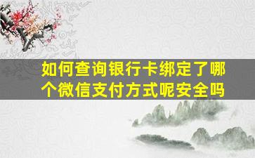 如何查询银行卡绑定了哪个微信支付方式呢安全吗