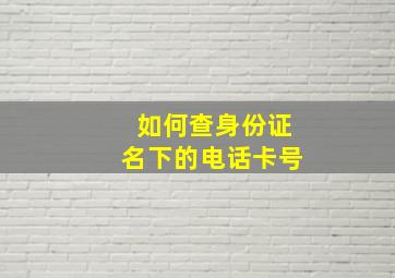 如何查身份证名下的电话卡号