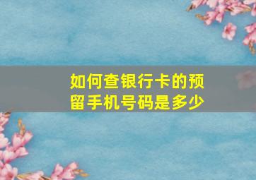 如何查银行卡的预留手机号码是多少