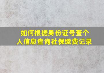 如何根据身份证号查个人信息查询社保缴费记录