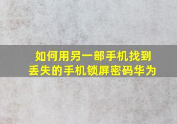 如何用另一部手机找到丢失的手机锁屏密码华为