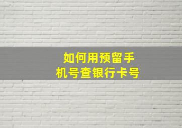 如何用预留手机号查银行卡号