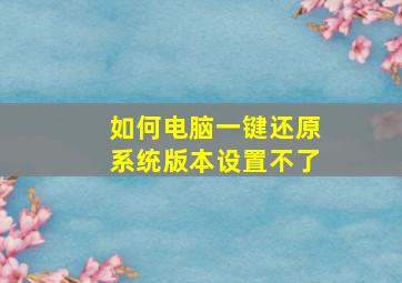 如何电脑一键还原系统版本设置不了