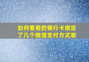 如何看我的银行卡绑定了几个微信支付方式呢