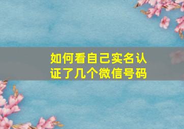 如何看自己实名认证了几个微信号码