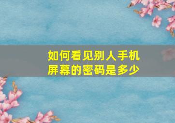 如何看见别人手机屏幕的密码是多少