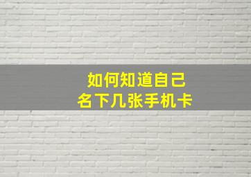 如何知道自己名下几张手机卡