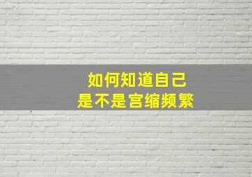 如何知道自己是不是宫缩频繁