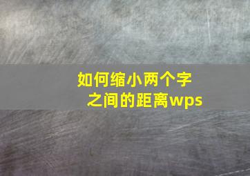 如何缩小两个字之间的距离wps