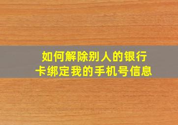 如何解除别人的银行卡绑定我的手机号信息