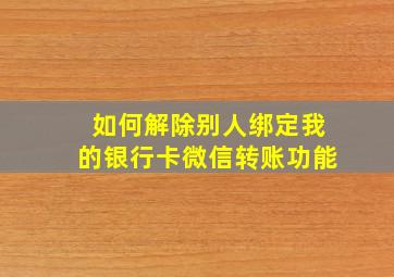 如何解除别人绑定我的银行卡微信转账功能