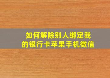 如何解除别人绑定我的银行卡苹果手机微信