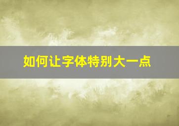 如何让字体特别大一点