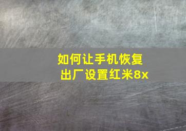 如何让手机恢复出厂设置红米8x