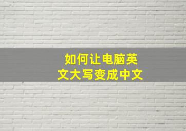 如何让电脑英文大写变成中文