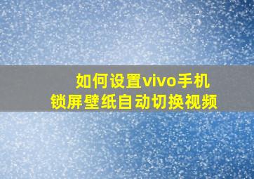 如何设置vivo手机锁屏壁纸自动切换视频