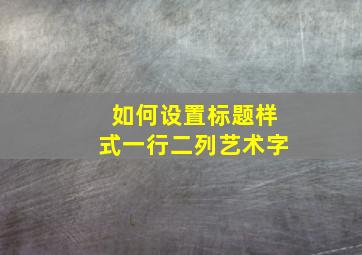 如何设置标题样式一行二列艺术字