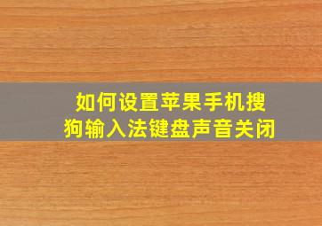 如何设置苹果手机搜狗输入法键盘声音关闭