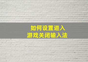 如何设置进入游戏关闭输入法