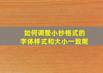 如何调整小抄格式的字体样式和大小一致呢