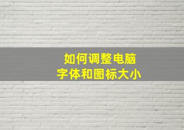 如何调整电脑字体和图标大小