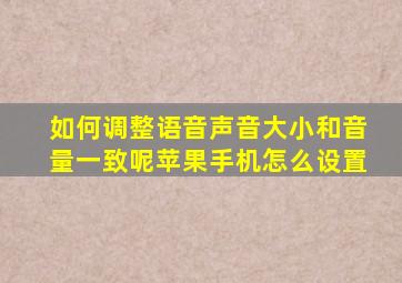 如何调整语音声音大小和音量一致呢苹果手机怎么设置