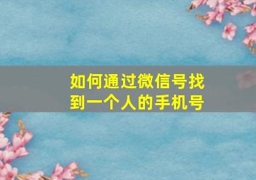 如何通过微信号找到一个人的手机号