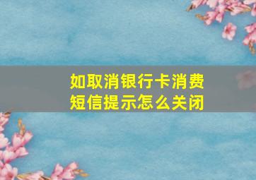 如取消银行卡消费短信提示怎么关闭