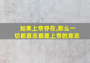 如果上帝存在,那么一切都意志都是上帝的意志