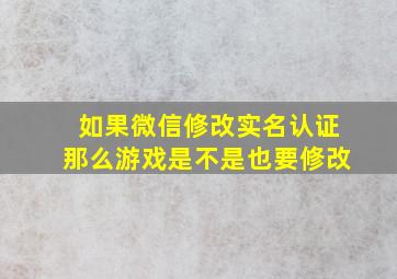 如果微信修改实名认证那么游戏是不是也要修改