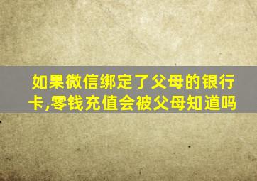 如果微信绑定了父母的银行卡,零钱充值会被父母知道吗