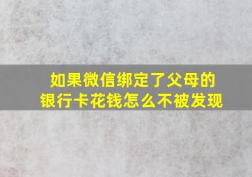 如果微信绑定了父母的银行卡花钱怎么不被发现