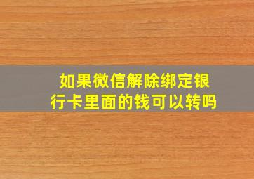 如果微信解除绑定银行卡里面的钱可以转吗