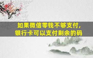 如果微信零钱不够支付,银行卡可以支付剩余的码