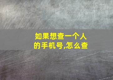 如果想查一个人的手机号,怎么查