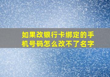 如果改银行卡绑定的手机号码怎么改不了名字