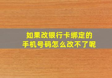 如果改银行卡绑定的手机号码怎么改不了呢