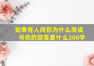 如果有人问你为什么而读书你的回答是什么200字